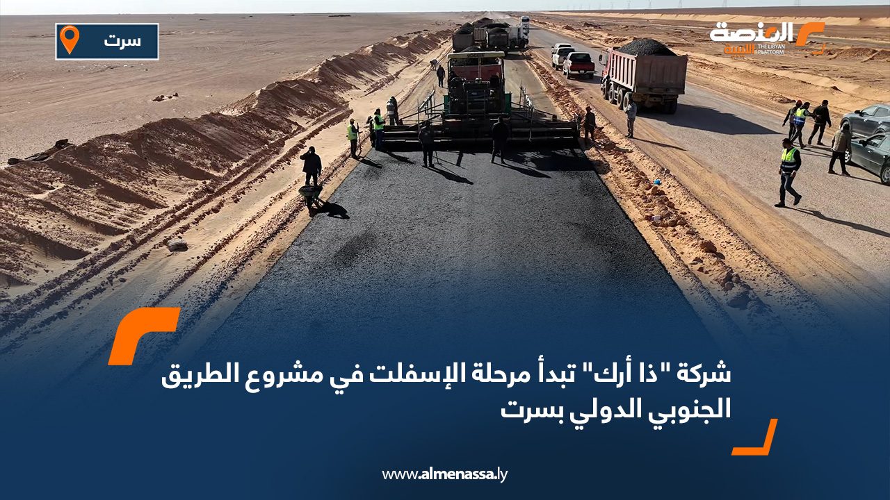 شركة "ذا أرك" تبدأ مرحلة الإسفلت في مشروع الطريق الجنوبي الدولي بسرت