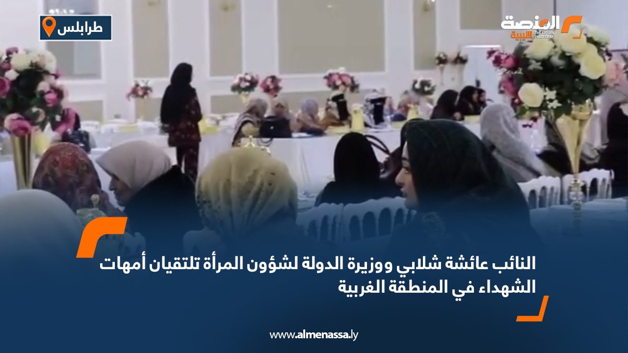 النائب عائشة شلابي ووزيرة الدولة لشؤون المرأة تلتقيان أمهات الشهداء في المنطقة الغربية