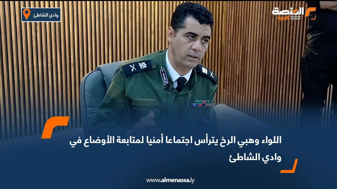 اللواء وهبي الرخ يترأس اجتماعا أمنيا لمتابعة الأوضاع في وادي الشاطئ