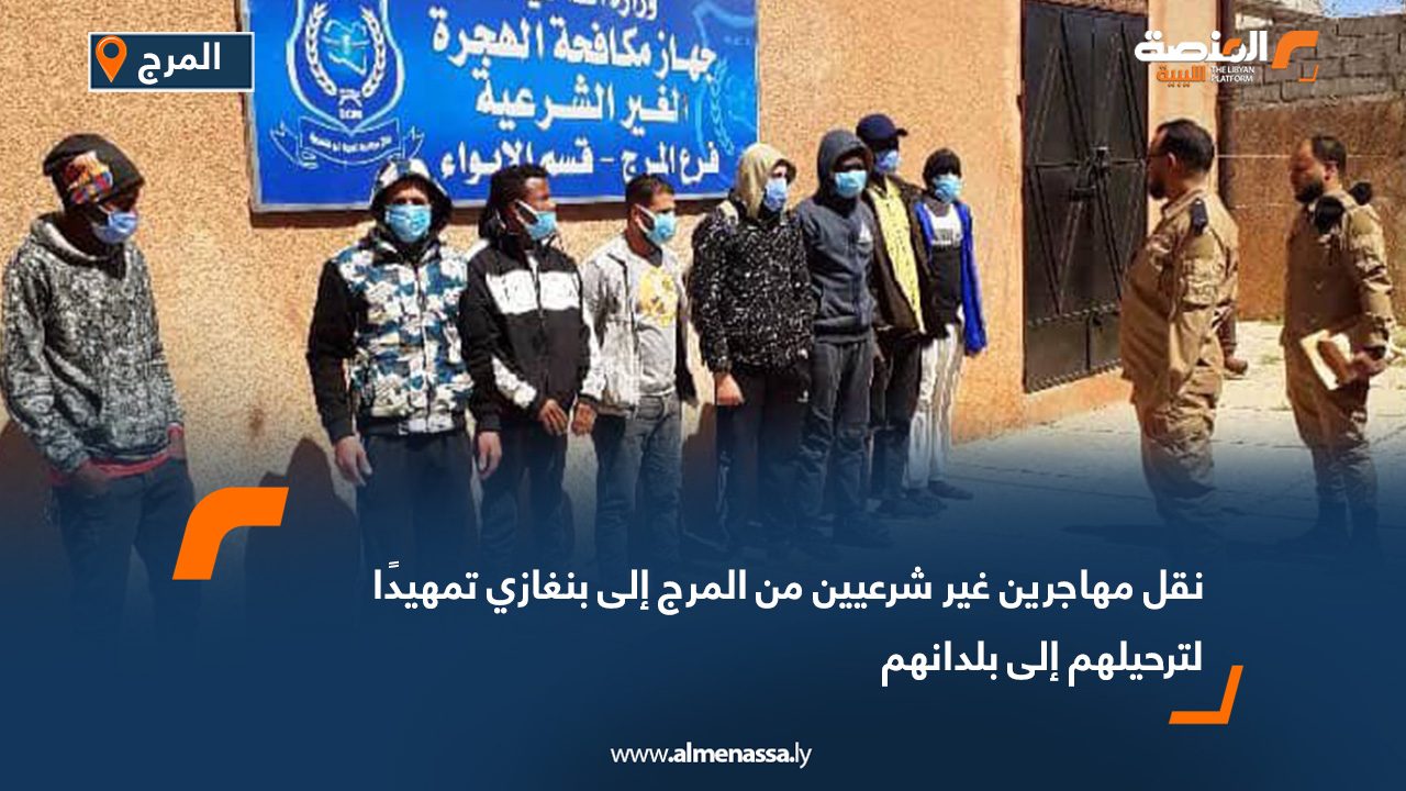 نقل مهاجرين غير شرعيين من المرج إلى بنغازي تمهيدًا لترحيلهم إلى بلدانهم