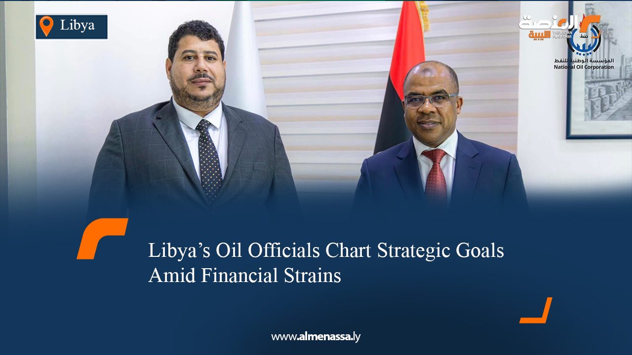 Libya’s Oil Officials Chart Strategic Goals Amid Financial Strains