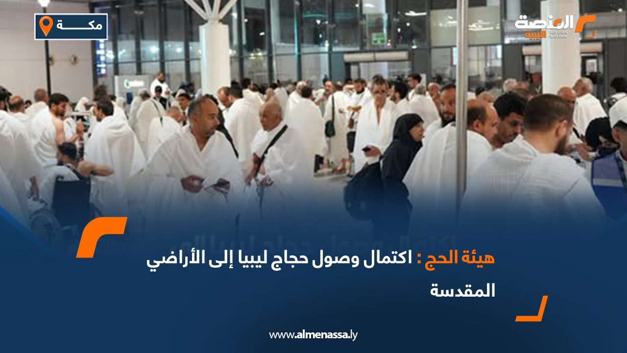 هيئة الحج: اكتمال وصول حجاج ليبيا إلى الأراضي المقدسة