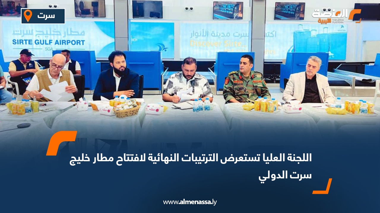 اللجنة العليا تستعرض الترتيبات النهائية لافتتاح مطار خليج سرت الدولي