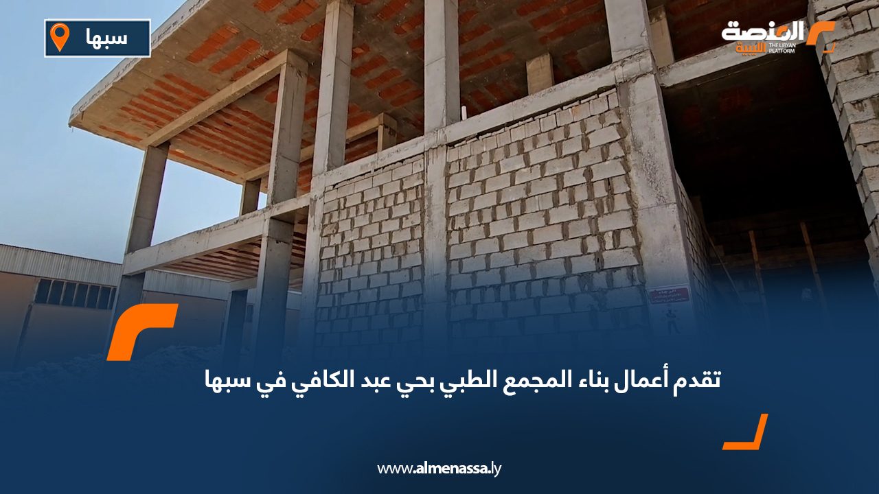 تقدم أعمال بناء المجمع الطبي بحي عبد الكافي في سبها