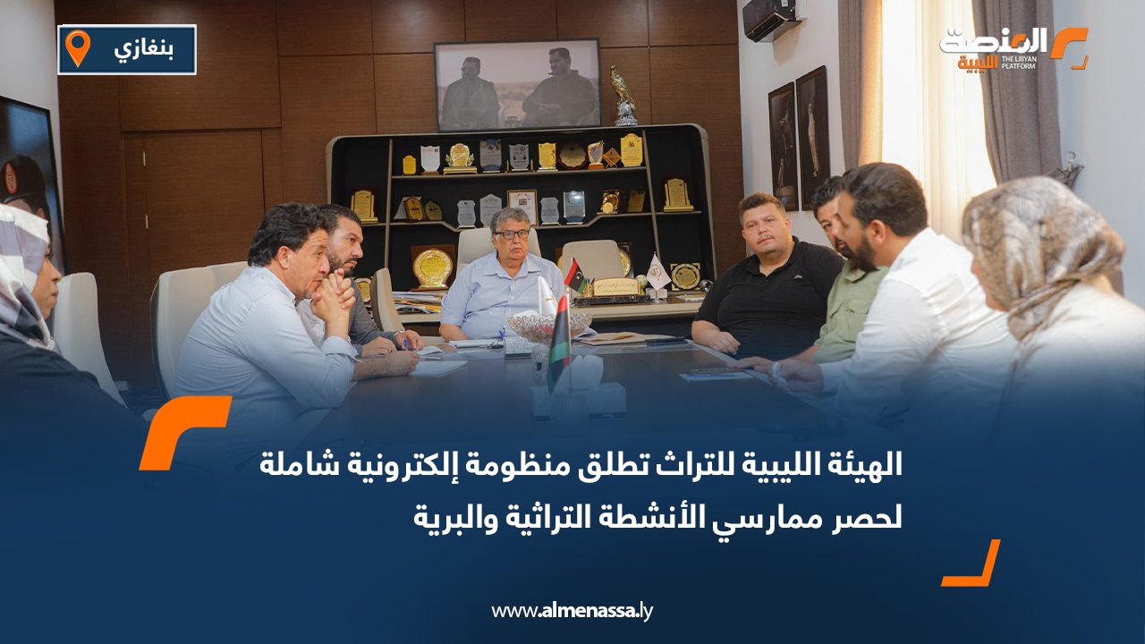 الهيئة الليبية للتراث تطلق منظومة إلكترونية شاملة لحصر ممارسي الأنشطة التراثية والبرية