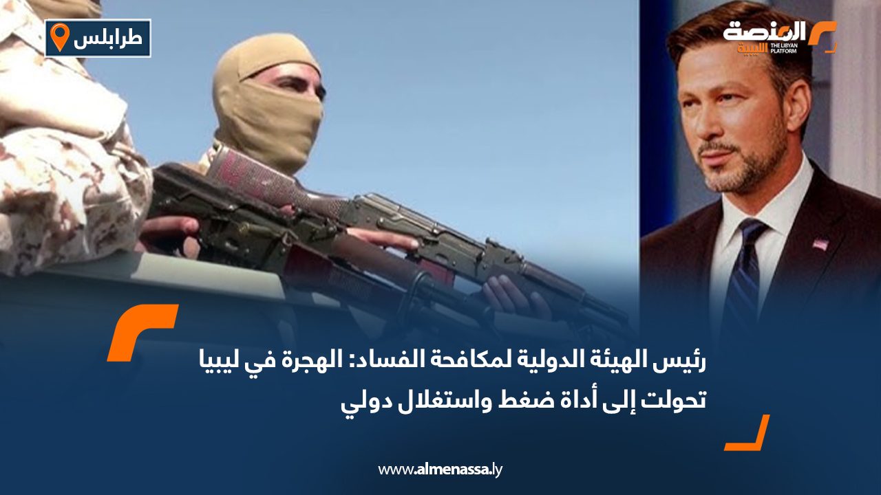 رئيس الهيئة الدولية لمكافحة الفساد: الهجرة في ليبيا تحولت إلى أداة ضغط واستغلال دولي