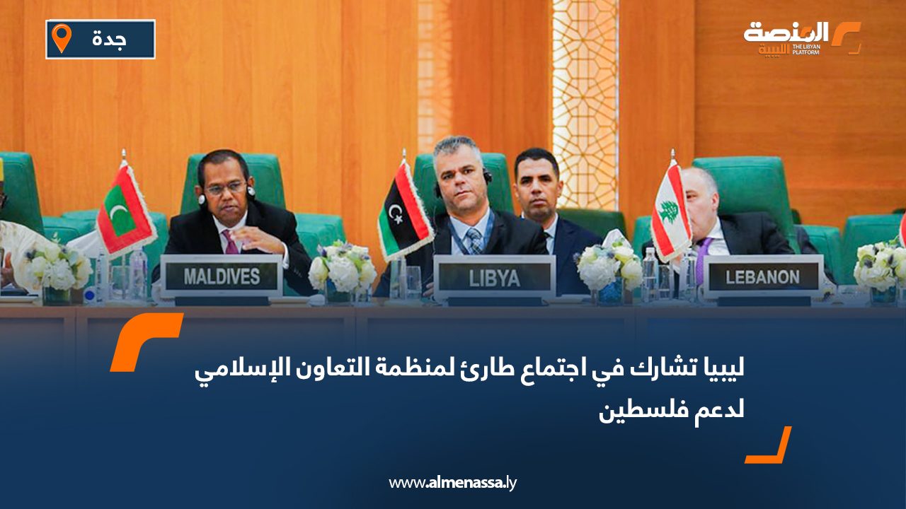 ليبيا تشارك في اجتماع طارئ لمنظمة التعاون الإسلامي لدعم فلسطين