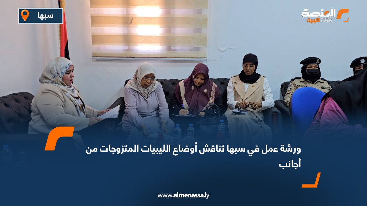 ورشة عمل في سبها تناقش أوضاع الليبيات المتزوجات من أجانب