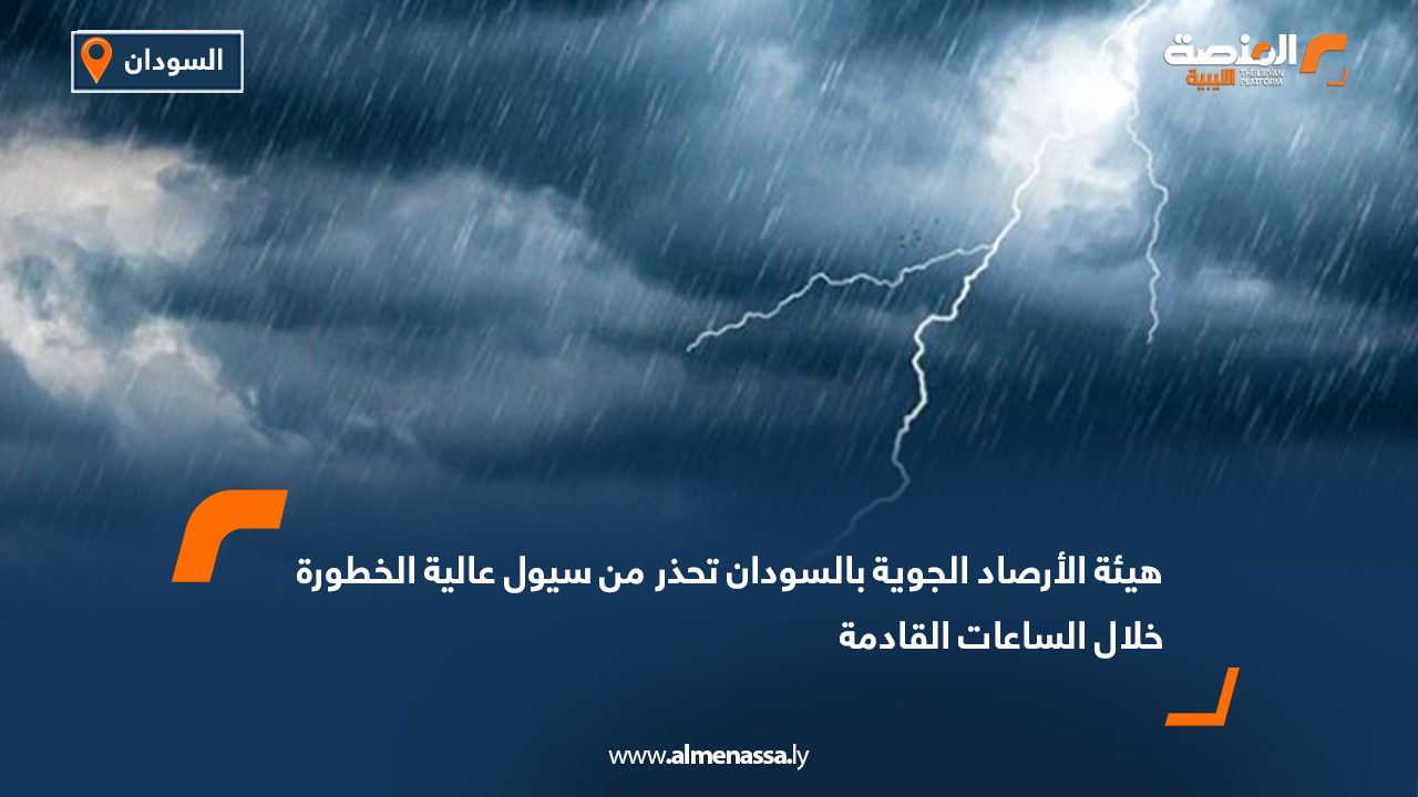 هيئة الأرصاد الجوية بالسودان تحذر من سيول عالية الخطورة خلال الساعات القادمة