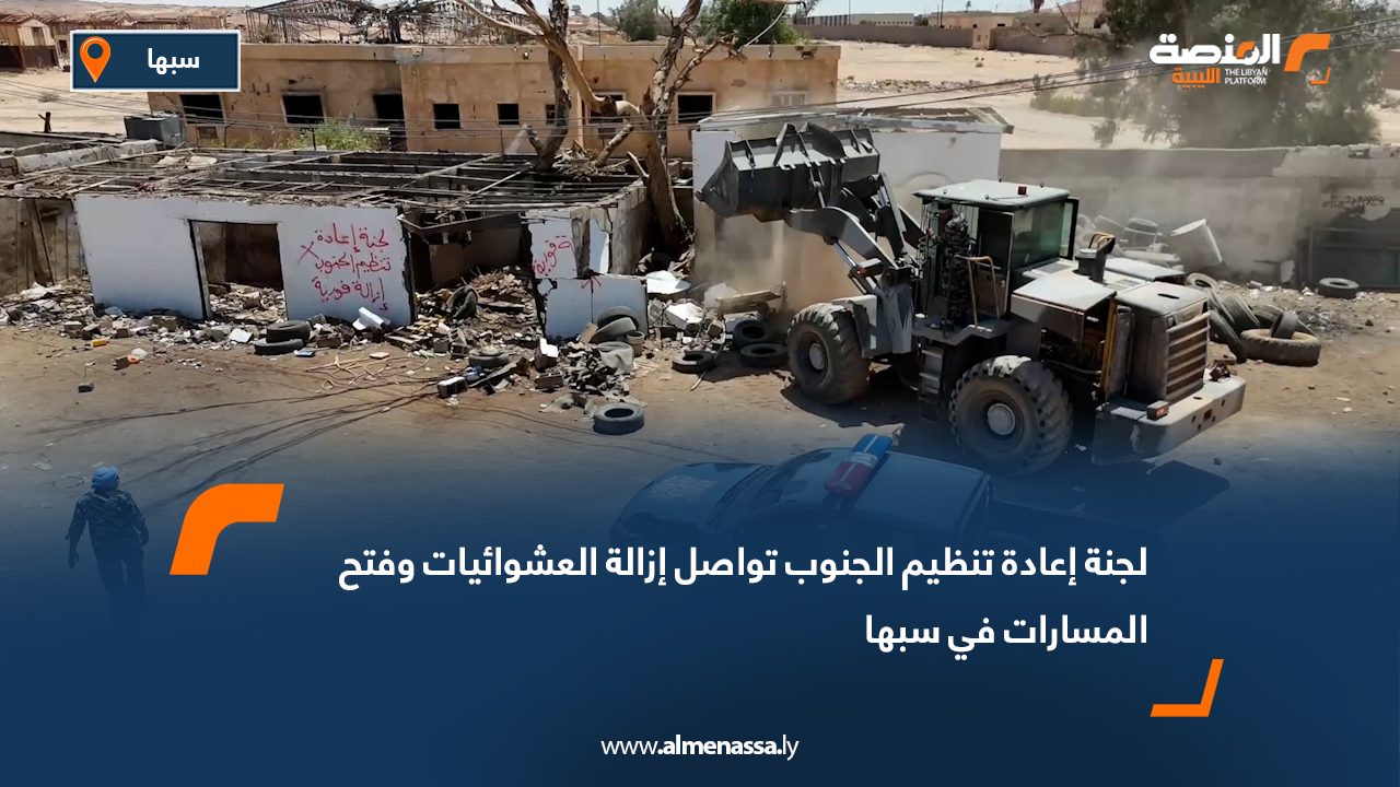 لجنة إعادة تنظيم الجنوب تواصل إزالة العشوائيات وفتح المسارات في سبها