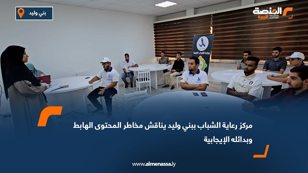 مركز رعاية الشباب ببني وليد يناقش مخاطر المحتوى الهابط وبدائله الإيجابية