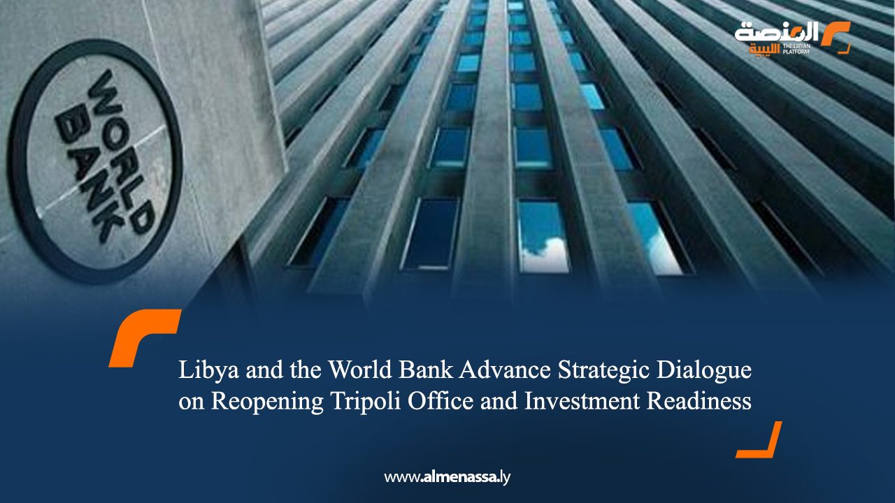 Libya and the World Bank Advance Strategic Dialogue on Reopening Tripoli Office and Investment Readiness
