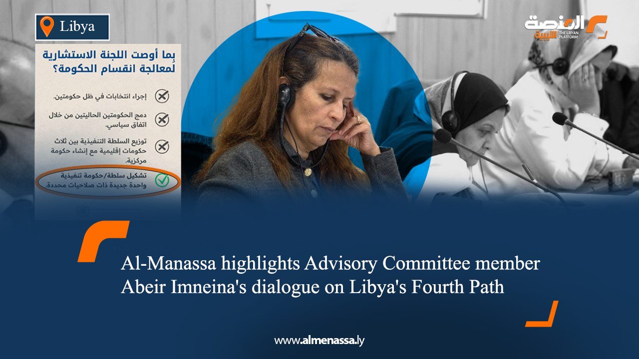 Al-Manassa highlights Advisory Committee member Abeir Imneina's dialogue on Libya's Fourth Path