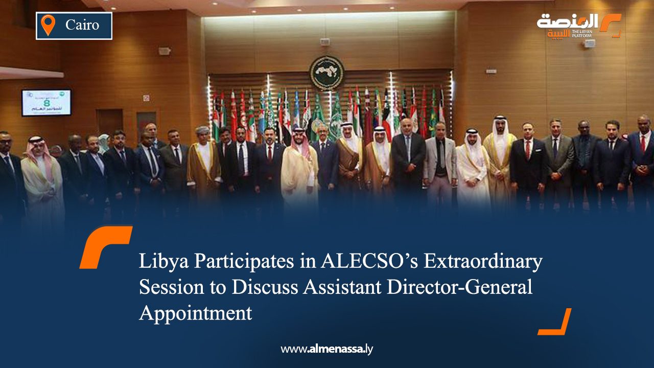 Libya Participates in ALECSO’s Extraordinary Session to Discuss Assistant Director-General Appointment