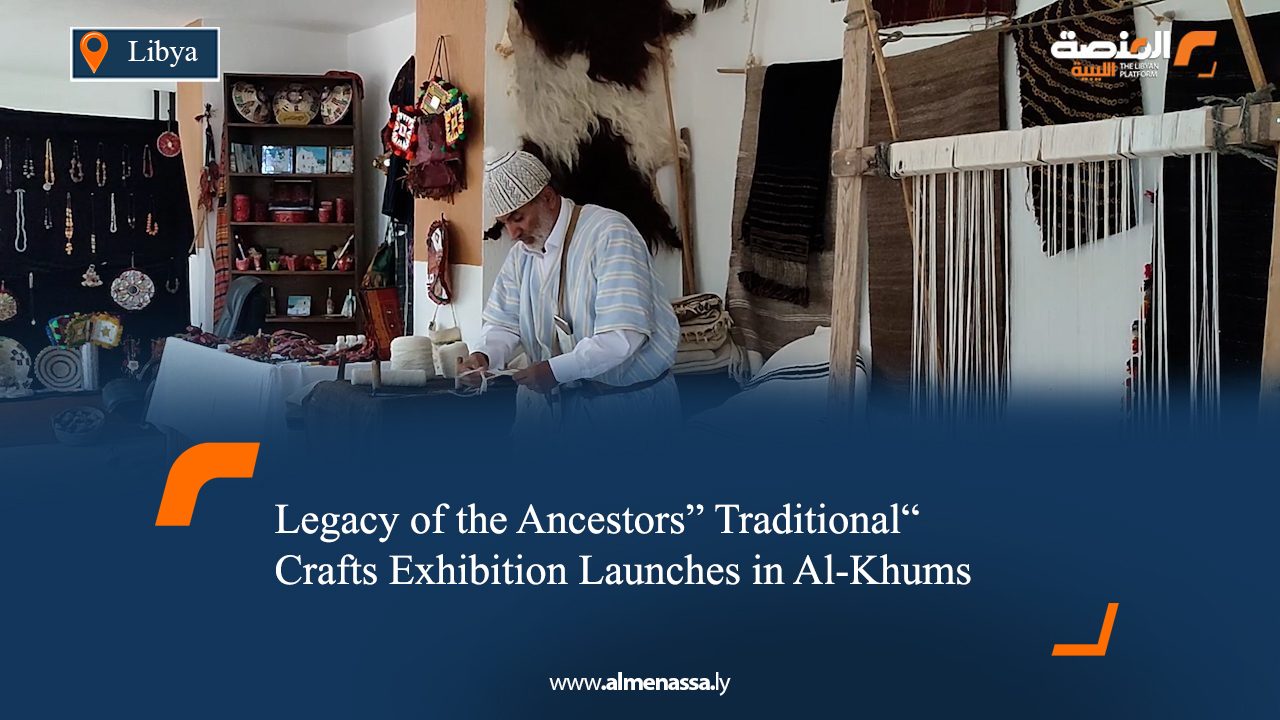 “Legacy of the Ancestors” Traditional Crafts Exhibition Launches in Al-Khums