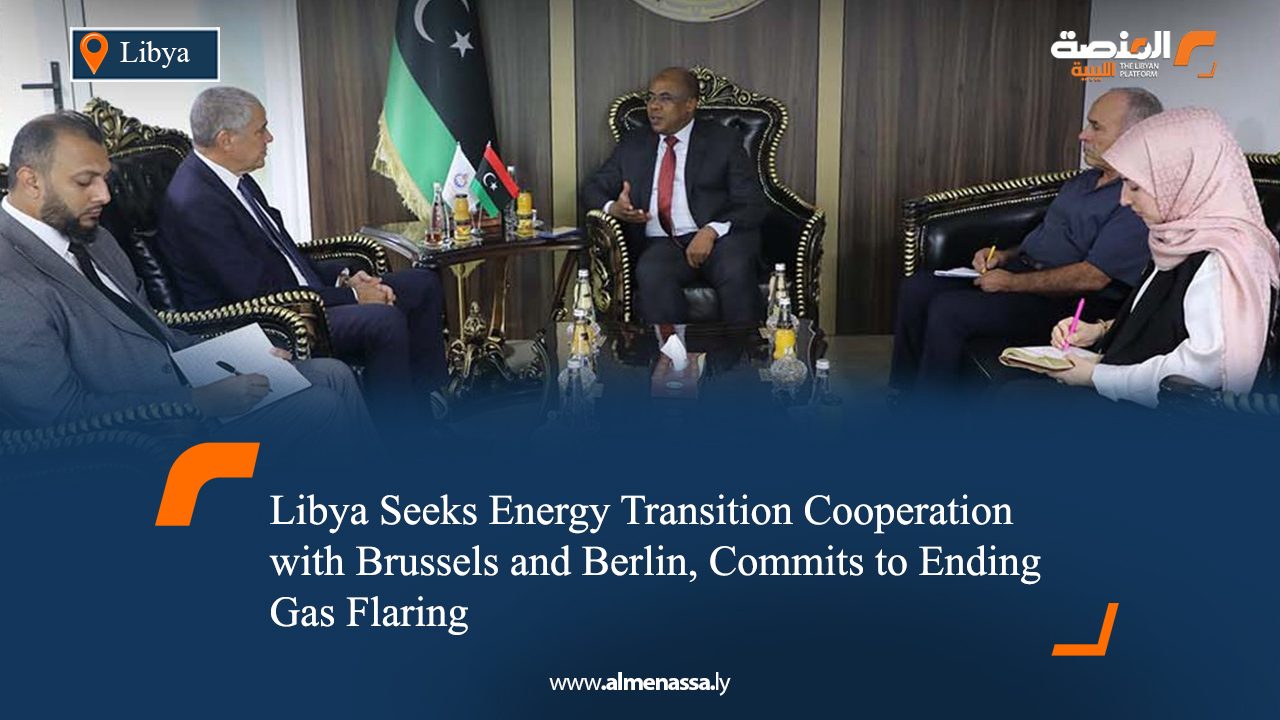 Libya Seeks Energy Transition Cooperation with Brussels and Berlin, Commits to Ending Gas Flaring