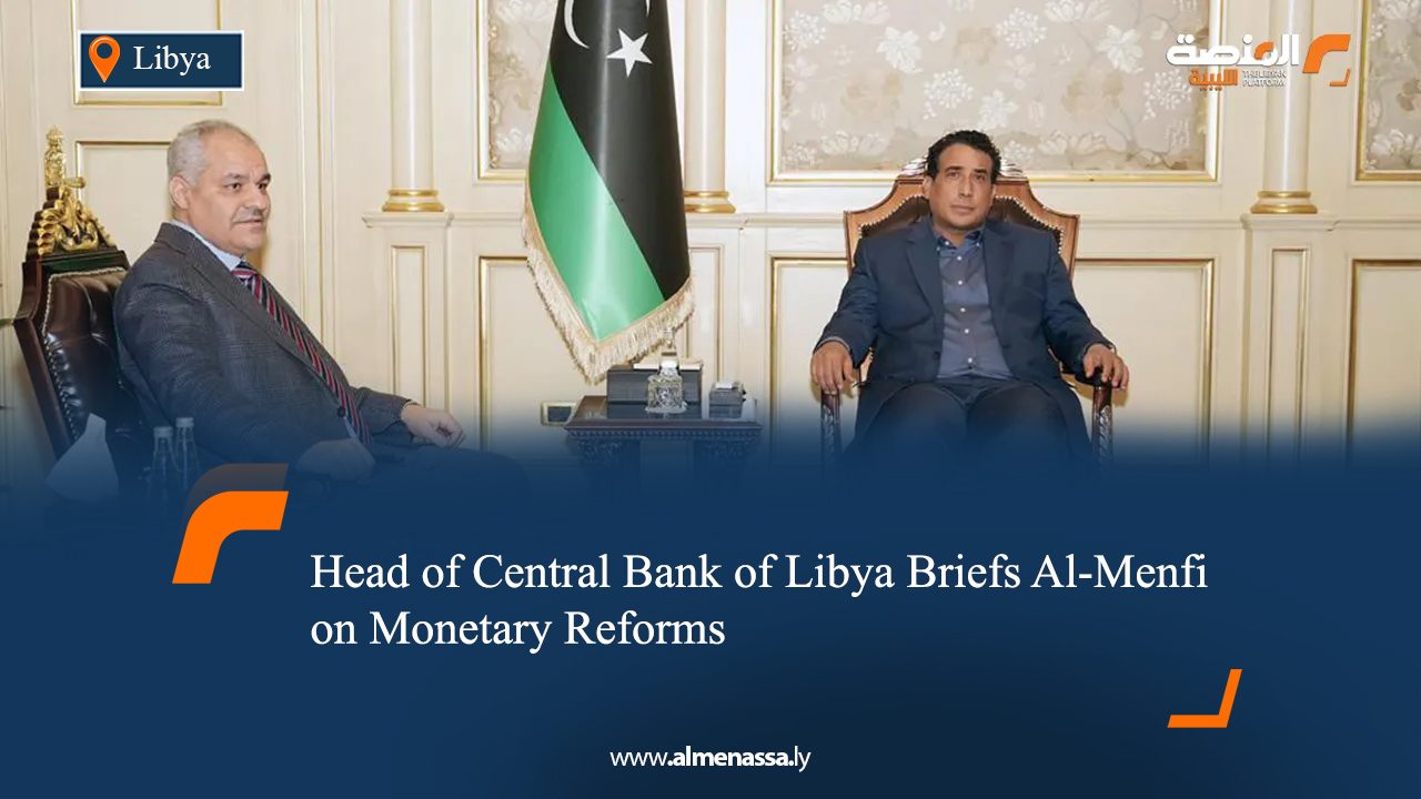 Head of Central Bank of Libya Briefs Al-Menfi on Monetary Reforms