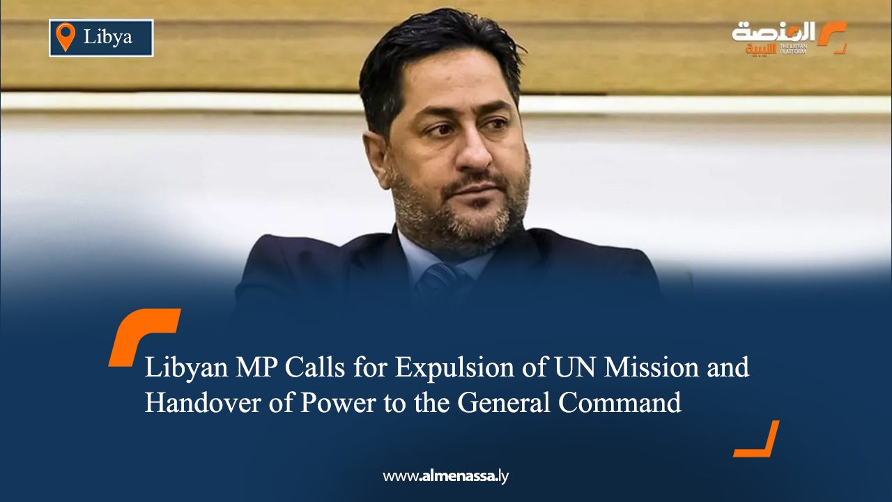 Libyan MP Calls for Expulsion of UN Mission and Handover of Power to the General Command