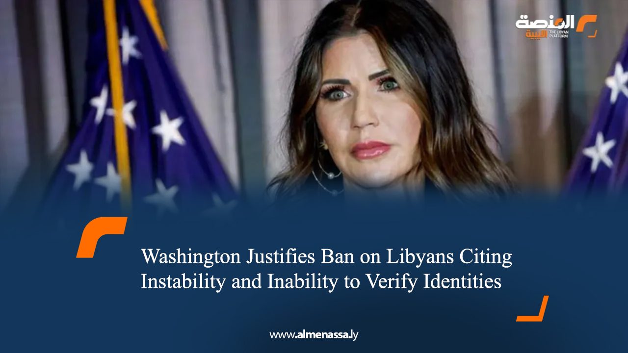 Washington Justifies Ban on Libyans Citing Instability and Inability to Verify Identities