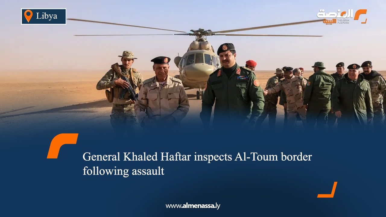 General Khaled Haftar inspects Al-Toum border following assault