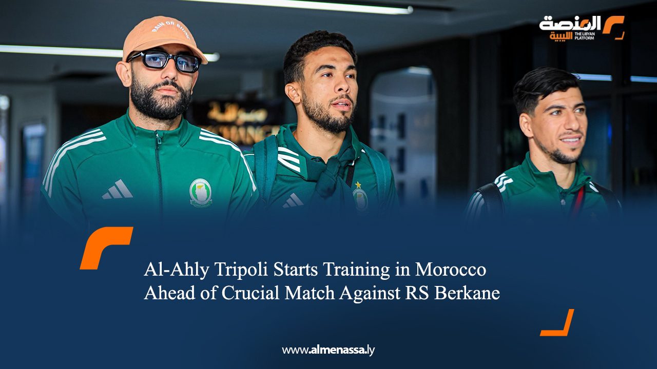 Al-Ahly Tripoli Starts Training in Morocco Ahead of Crucial Match Against RS Berkane