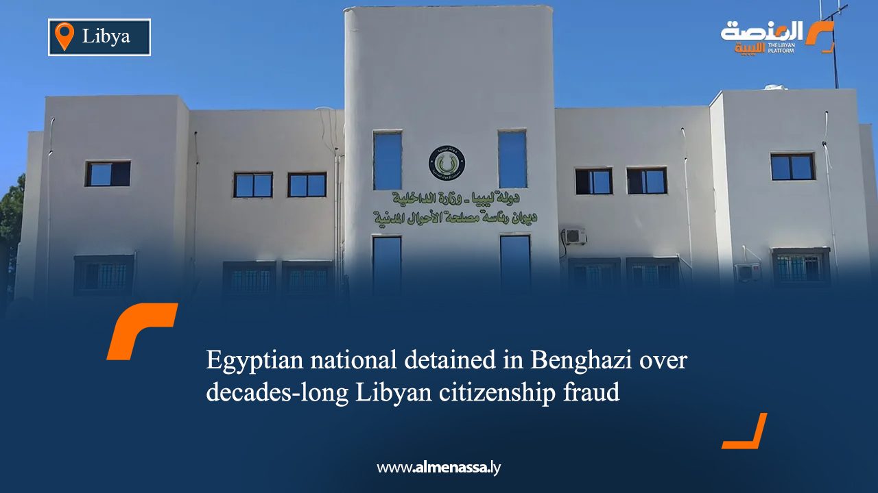 Egyptian national detained in Benghazi over decades-long Libyan citizenship fraud