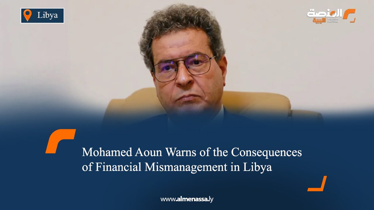 Mohamed Aoun Warns of the Consequences of Financial Mismanagement in Libya