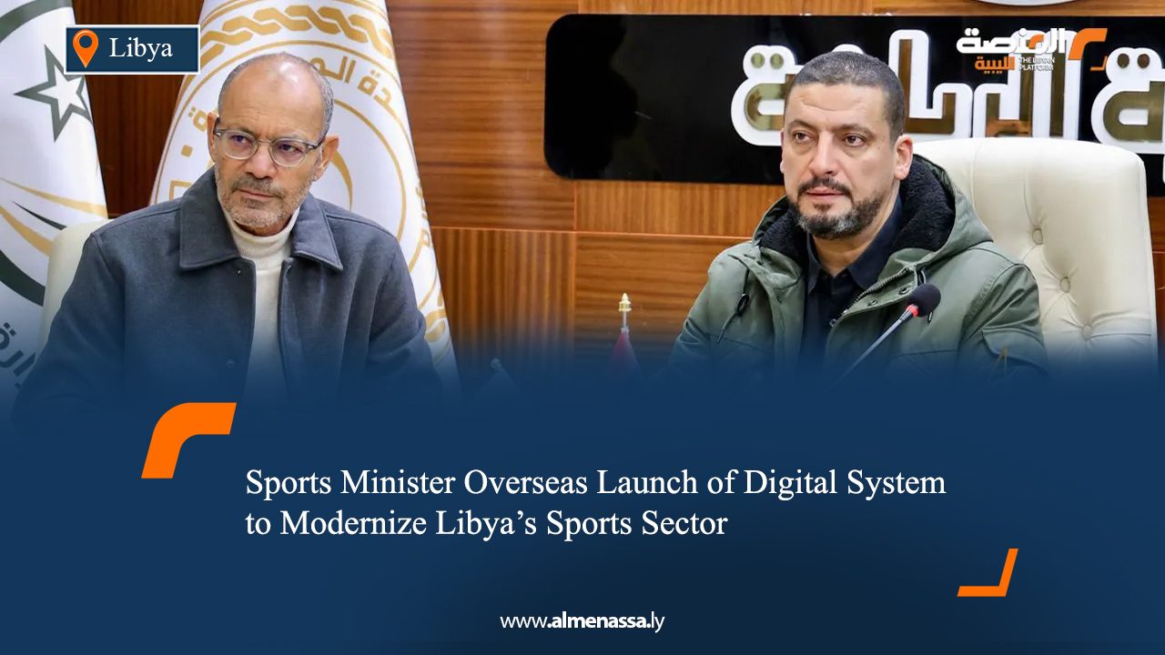 Sports Minister Overseas Launch of Digital System to Modernize Libya’s Sports Sector