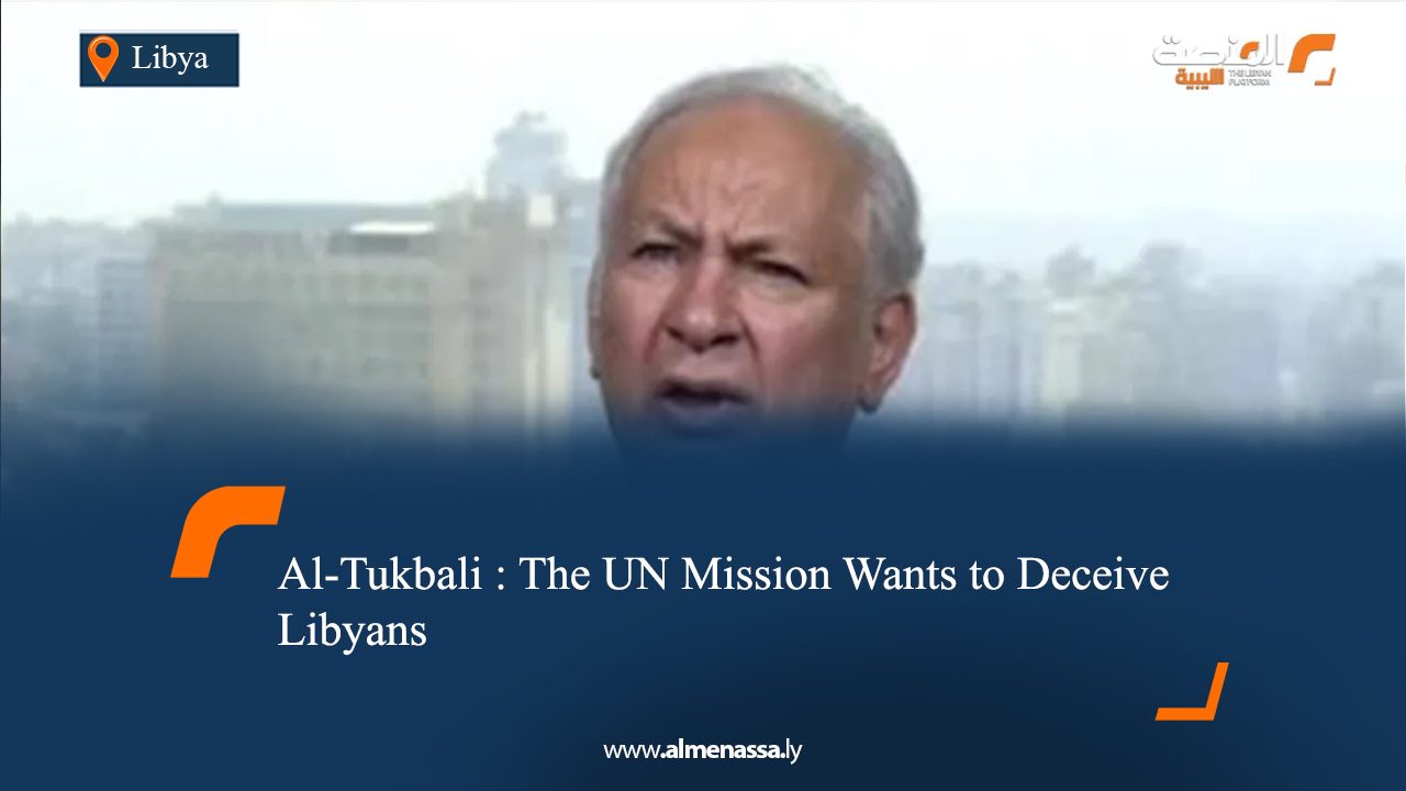 Al‑Tukbali : The UN Mission Wants to Deceive Libyans