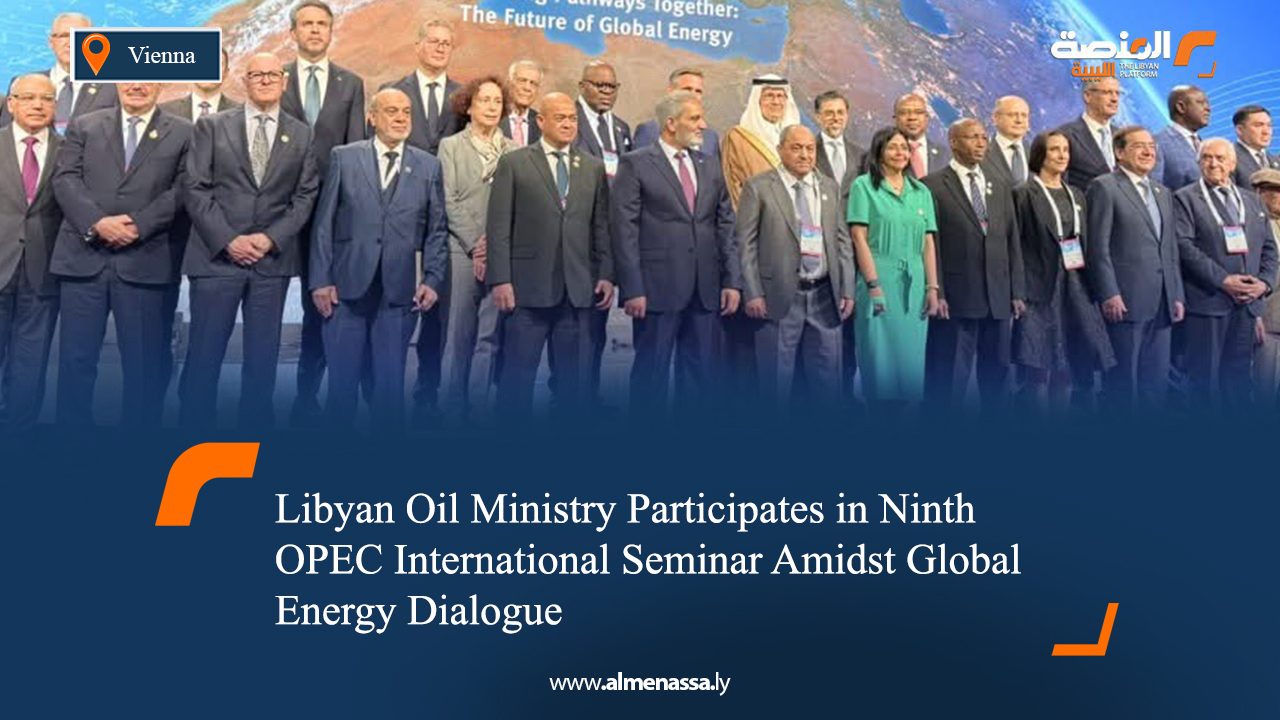 Libyan Oil Ministry Participates in Ninth OPEC International Seminar Amidst Global Energy Dialogue
