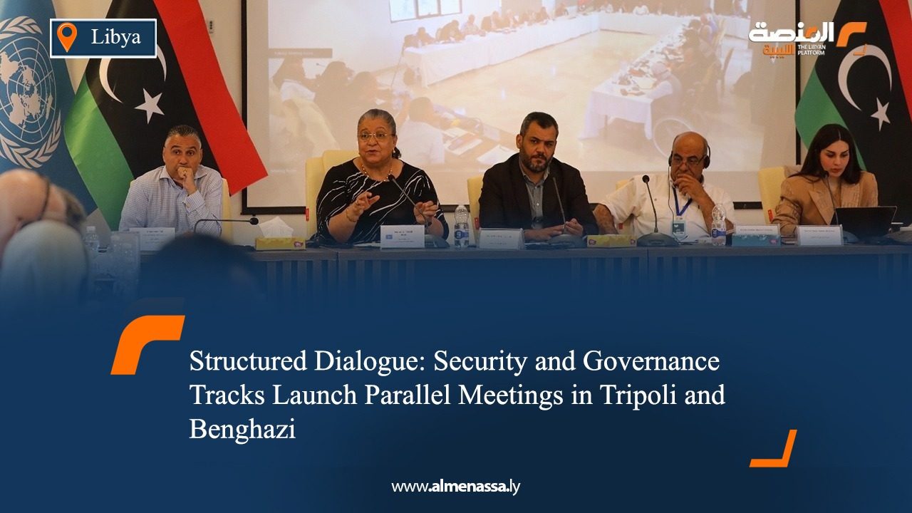 Structured Dialogue: Security and Governance Tracks Launch Parallel Meetings in Tripoli and Benghazi