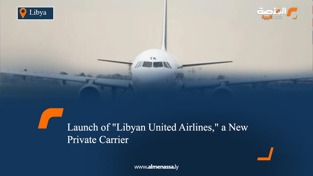 Launch of "Libyan United Airlines," a New Private Carrier
