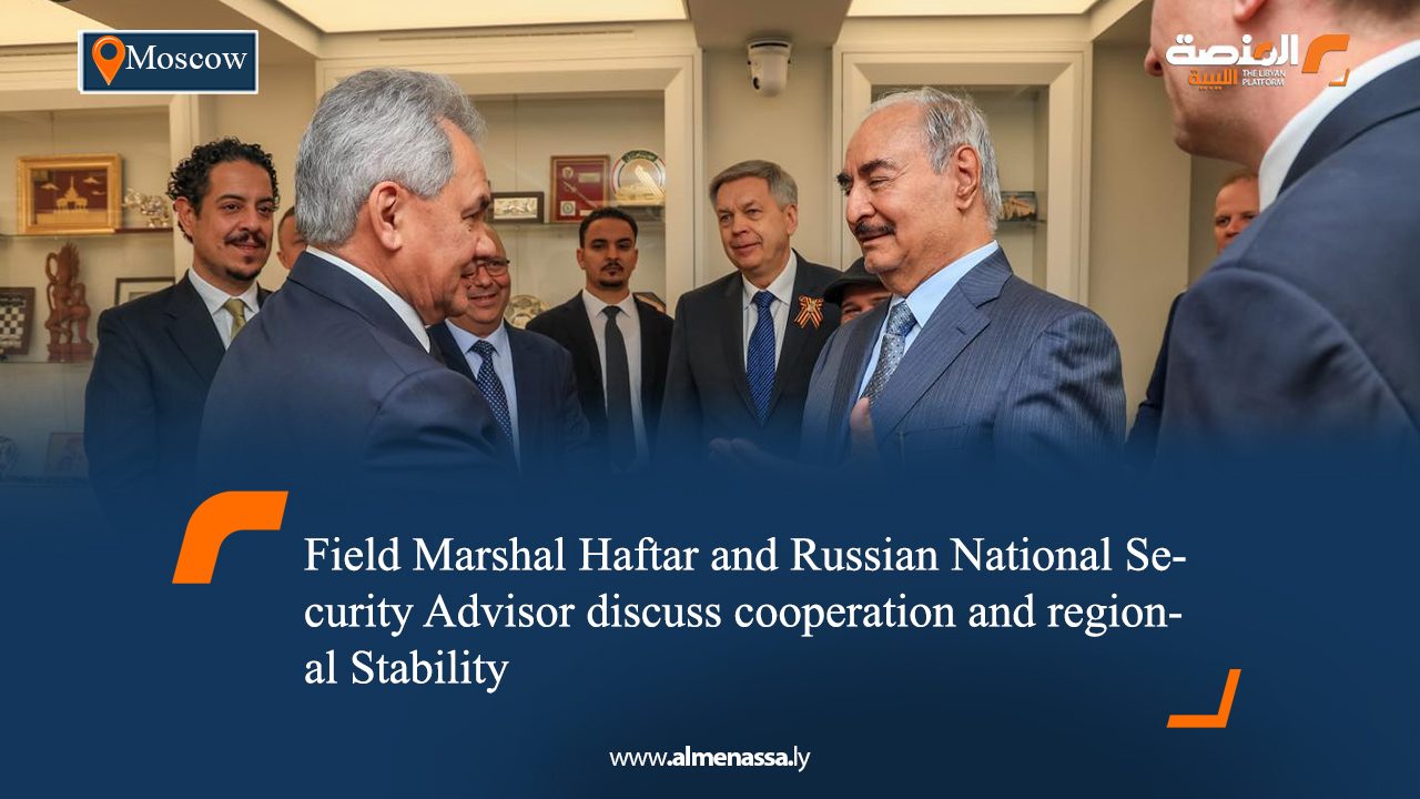 Field Marshal Haftar and Russian National Security Advisor discuss cooperation and regional Stability