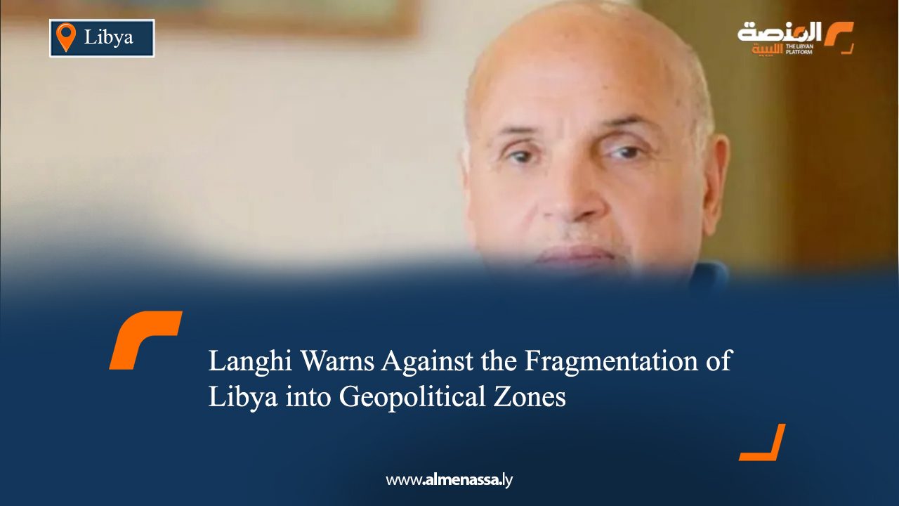 Langhi Warns Against the Fragmentation of Libya into Geopolitical Zones