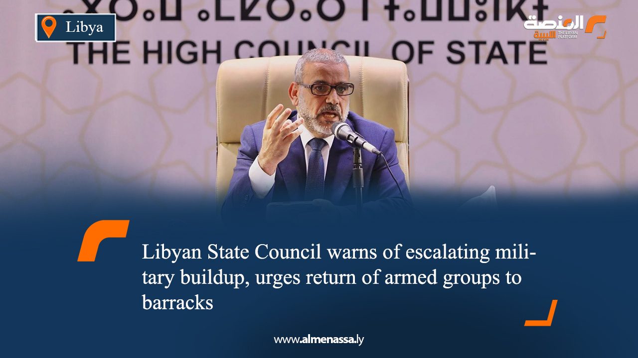 Libyan State Council warns of escalating military buildup, urges return of armed groups to barracks