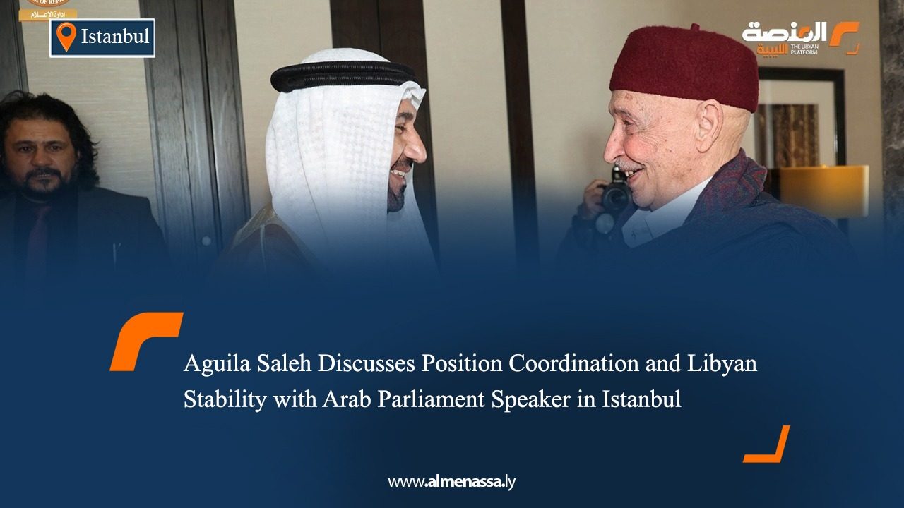 Aguila Saleh Discusses Position Coordination and Libyan Stability with Arab Parliament Speaker in Istanbul