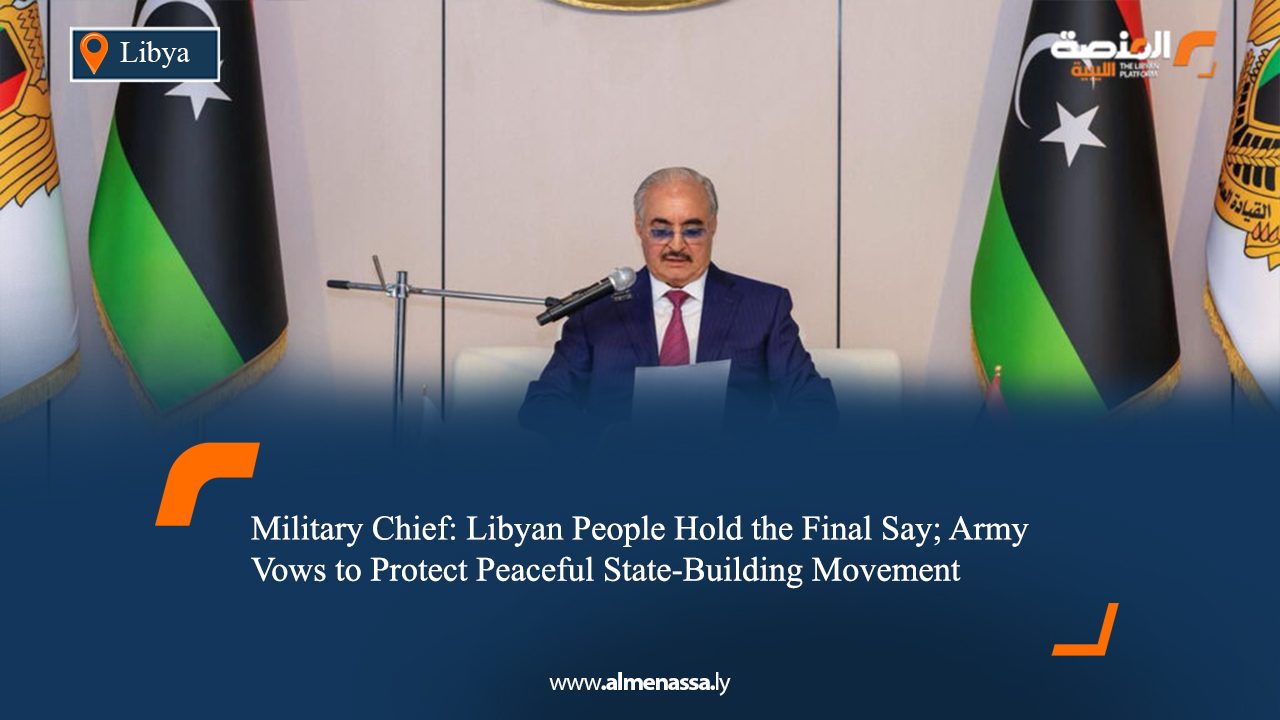 Military Chief: Libyan People Hold the Final Say; Army Vows to Protect Peaceful State-Building Movement