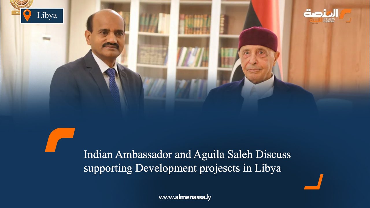 Indian Ambassador and Aguila Saleh Discuss supporting Development projescts in Libya