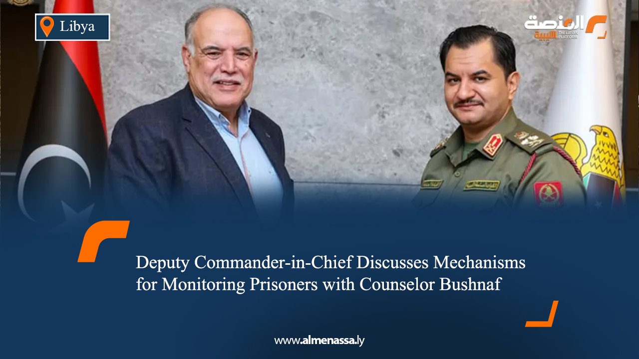 Deputy Commander‑in‑Chief Discusses Mechanisms for Monitoring Prisoners with Counselor Bushnaf  