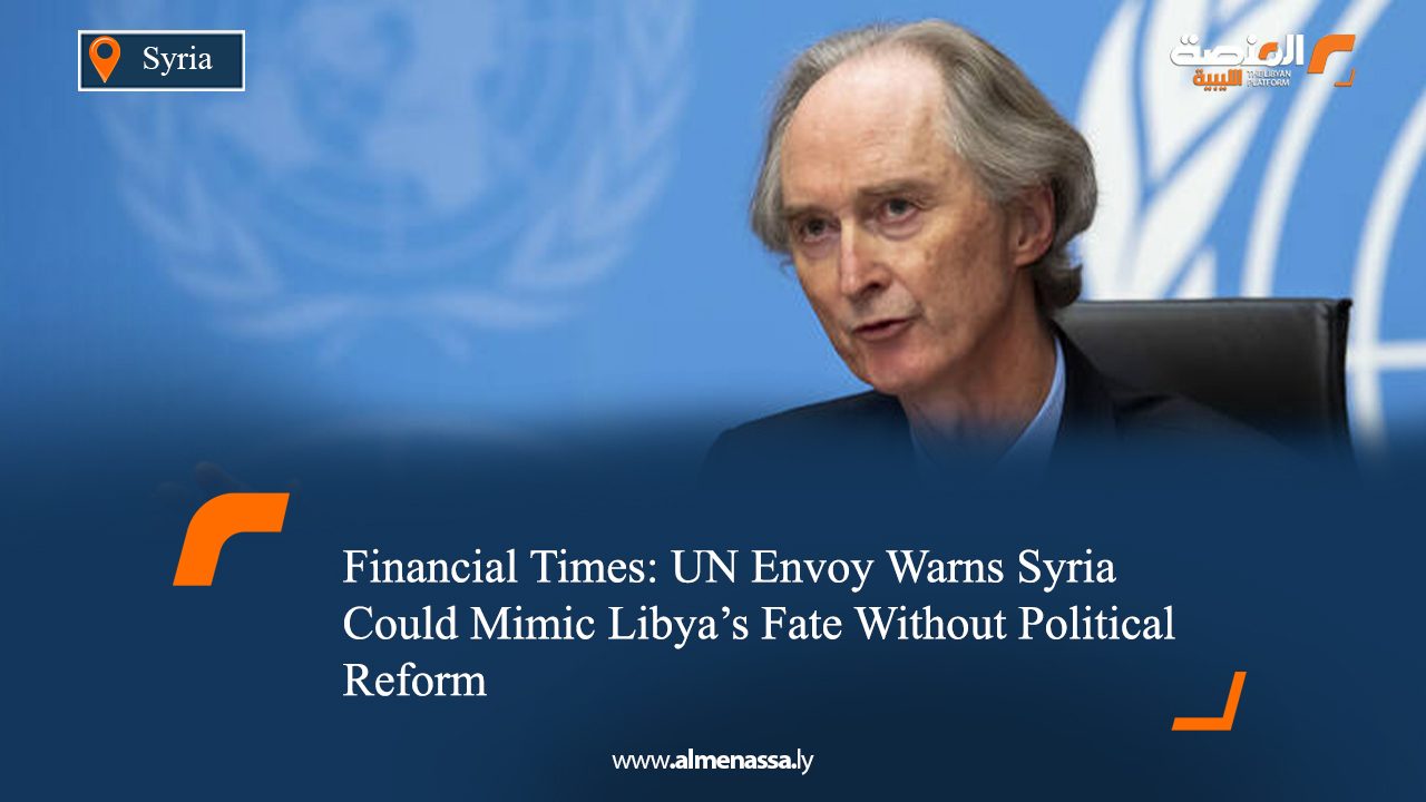 Financial Times: UN Envoy Warns Syria Could Mimic Libya’s Fate Without Political Reform