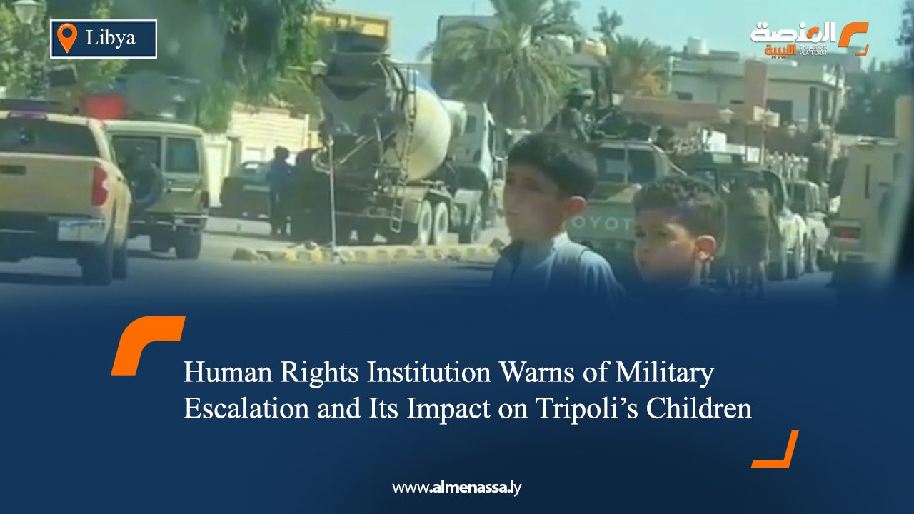 Human Rights Institution Warns of Military Escalation and Its Impact on Tripoli’s Children