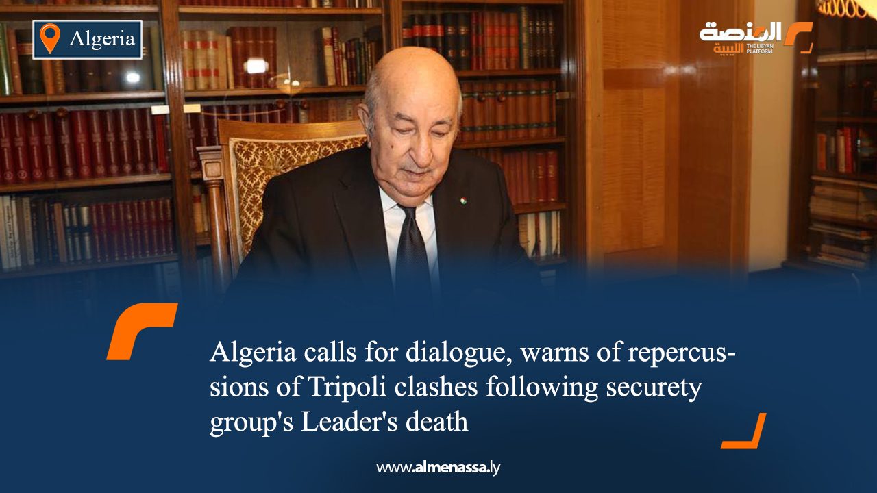 Algeria calls for dialogue, warns of repercussions of Tripoli clashes following securety group's Leader's death