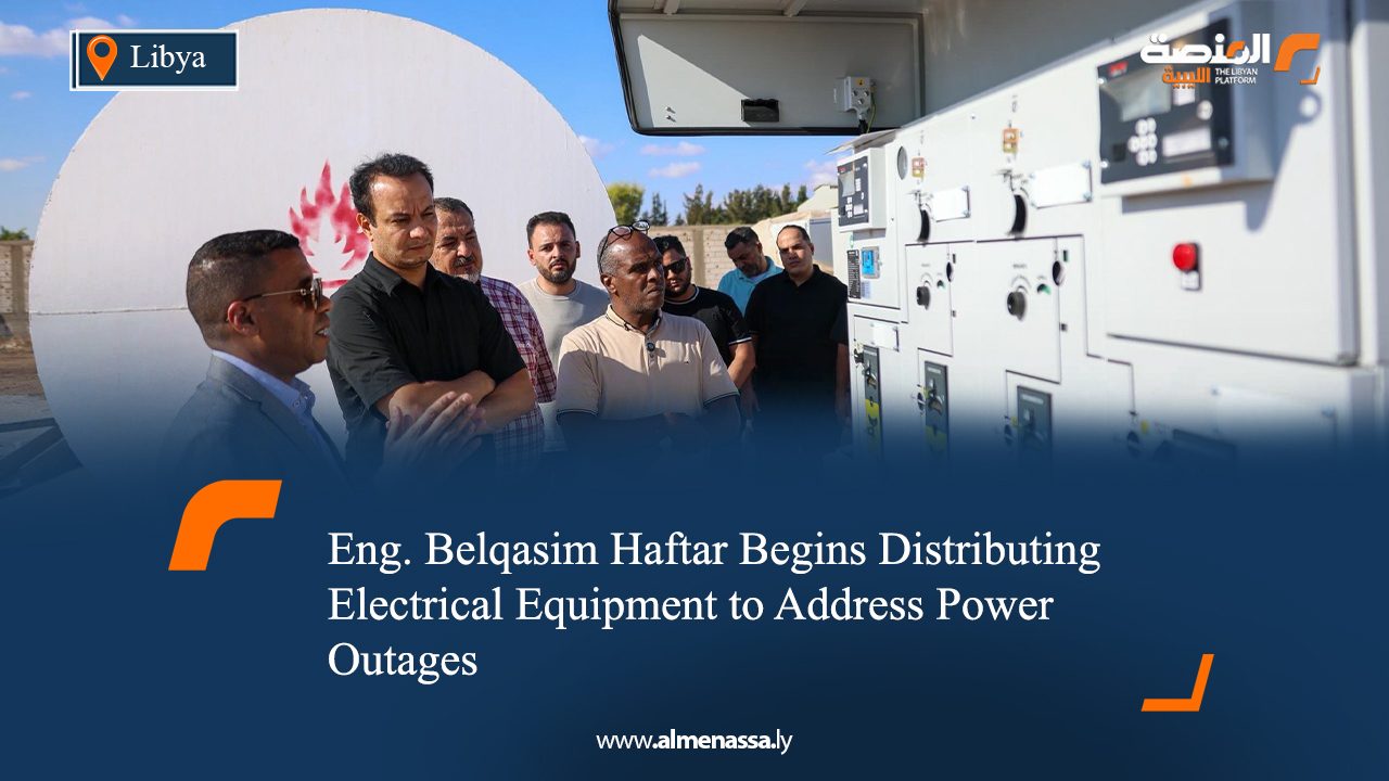 Eng. Belqasim Haftar Begins Distributing Electrical Equipment to Address Power Outages