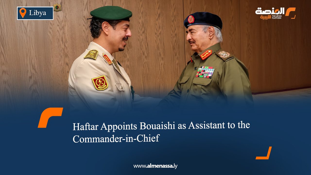 Haftar Appoints Bouaishi as Assistant to the Commander-in-Chief