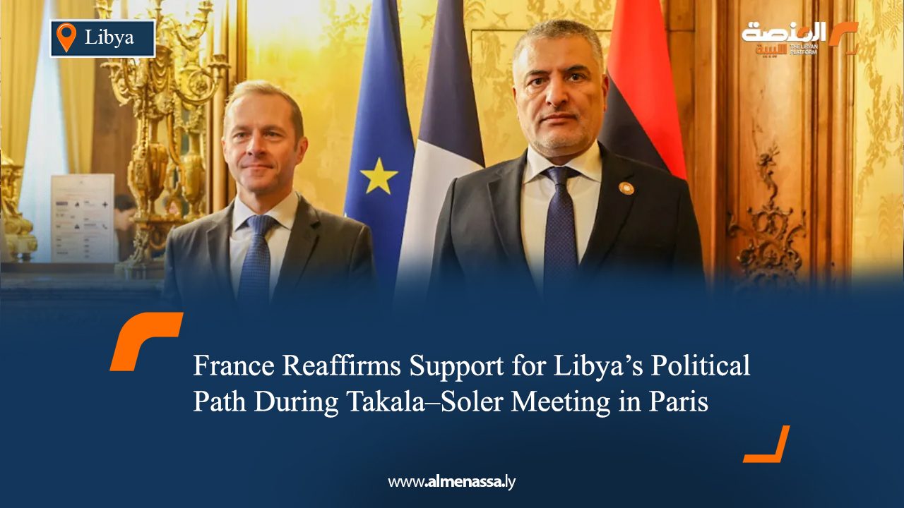 France Reaffirms Support for Libya’s Political Path During Takala–Soler Meeting in Paris  