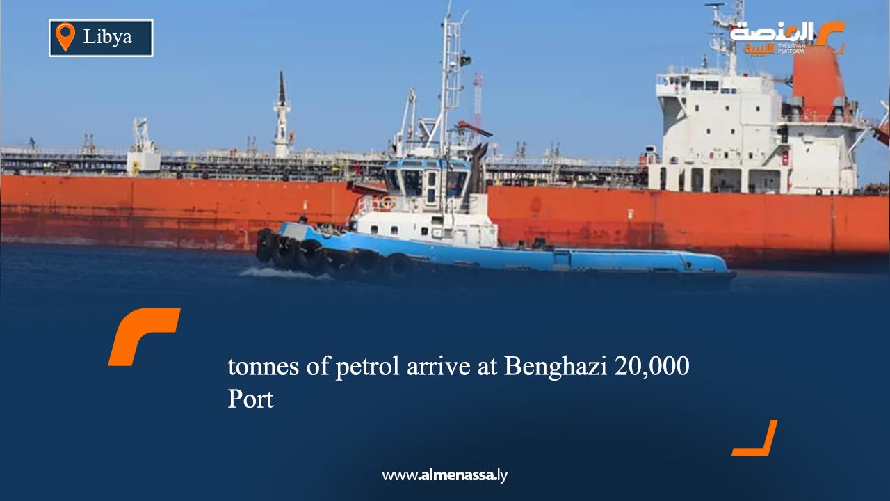 20,000 tonnes of petrol arrive at Benghazi Port