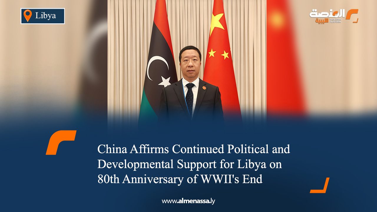 China Affirms Continued Political and Developmental Support for Libya on 80th Anniversary of WWII's End