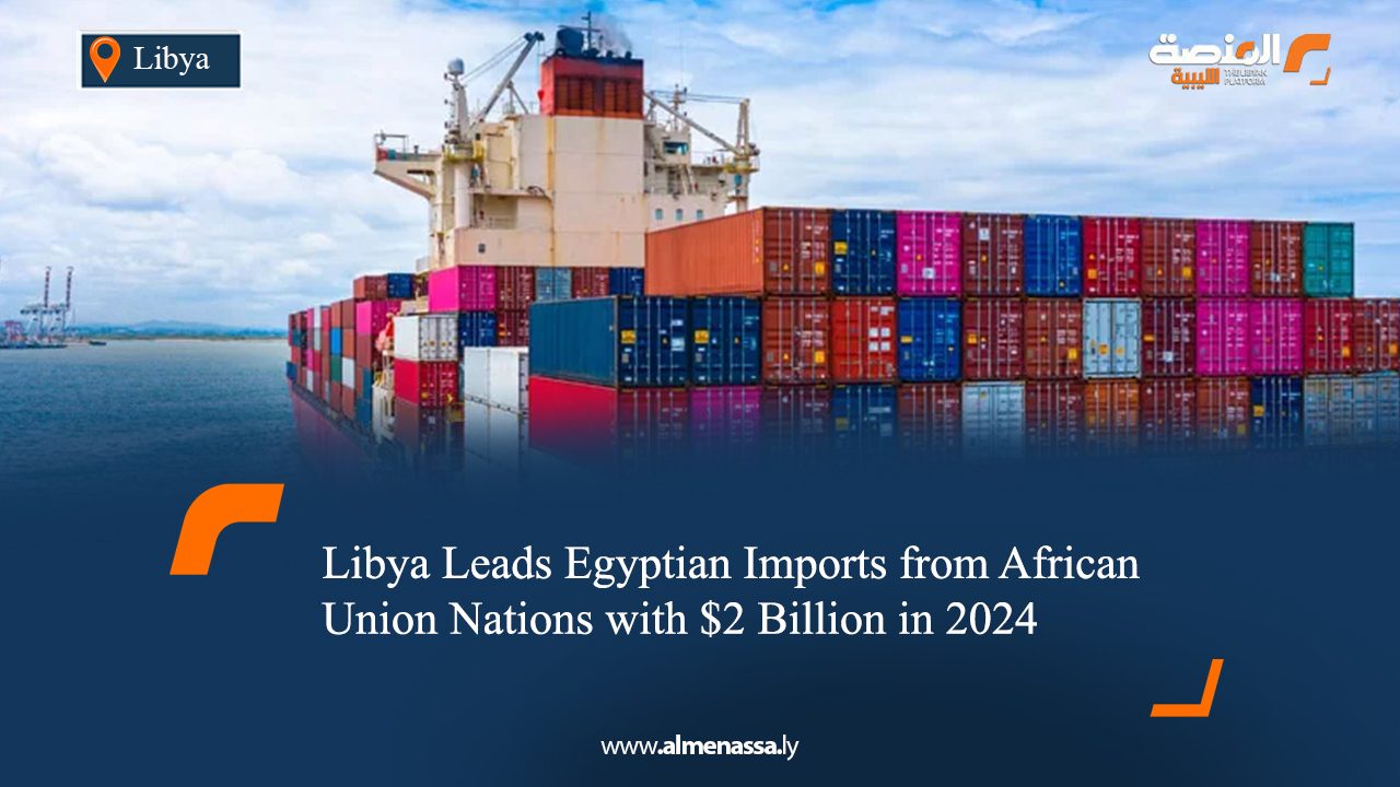 Libya Leads Egyptian Imports from African Union Nations with $2 Billion in 2024