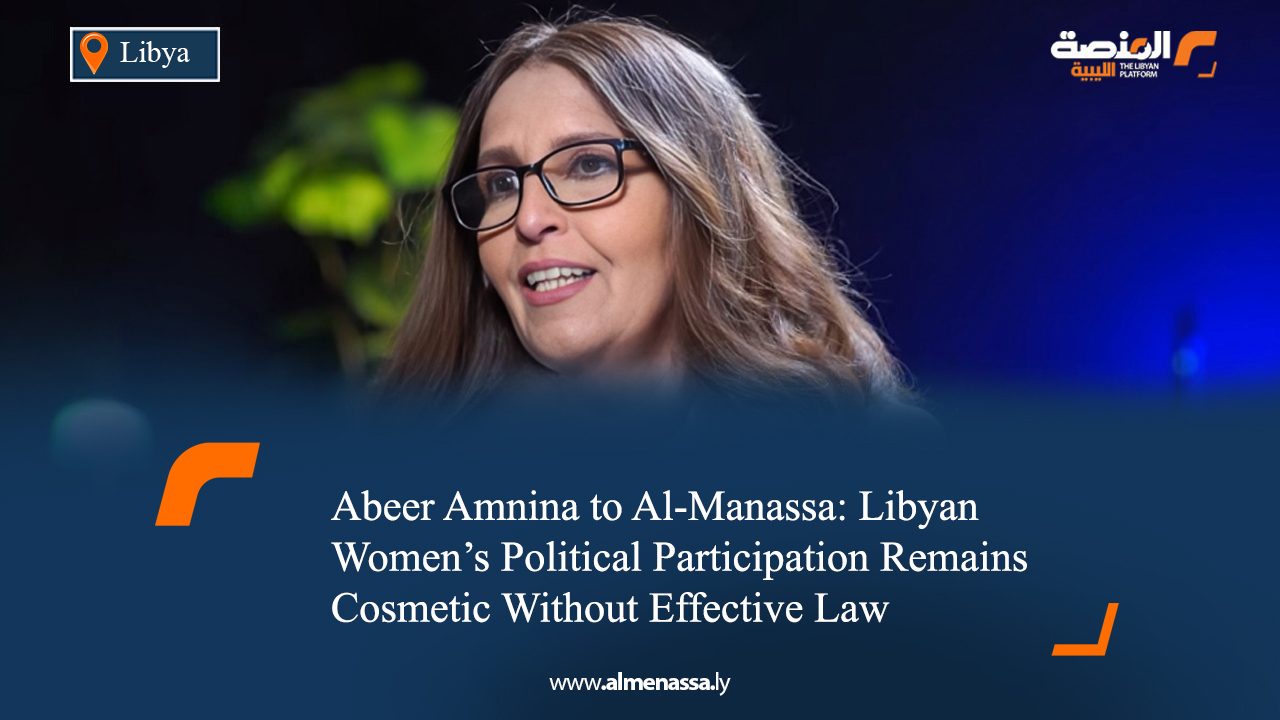 Abeer Amnina to Al-Manassa: Libyan Women’s Political Participation Remains Cosmetic Without Effective Law