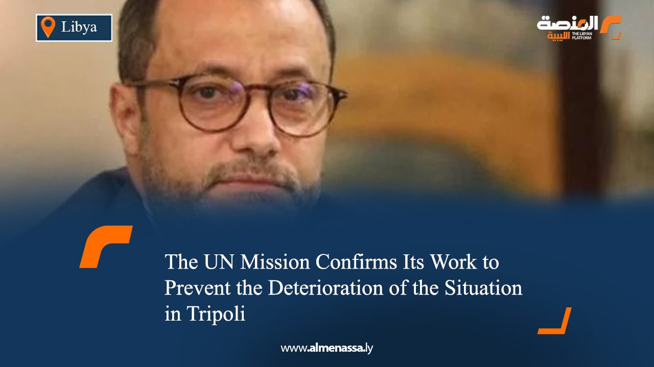 The UN Mission Confirms Its Work to Prevent the Deterioration of the Situation in Tripoli